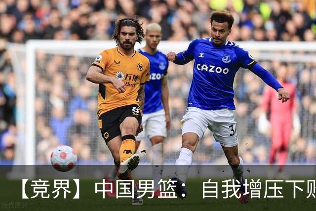 【竞界】中国男篮：自我增压下败给自己体系