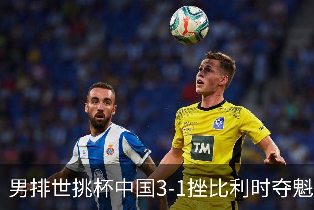 男排世挑杯中国3-1挫比利时夺魁 进军2025世联赛